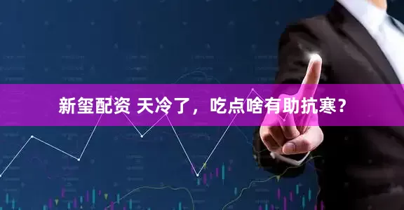 新玺配资 天冷了，吃点啥有助抗寒？