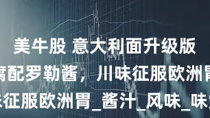美牛股 意大利面升级版！麻婆豆腐配罗勒酱，川味征服欧洲胃_酱汁_风味_味觉