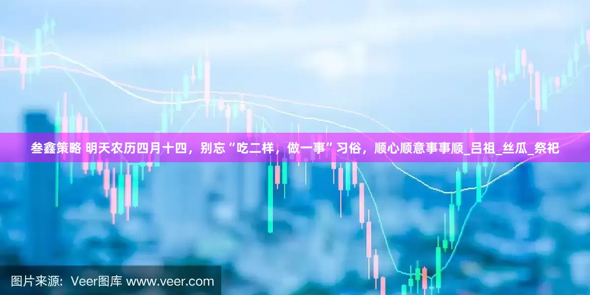 叁鑫策略 明天农历四月十四，别忘“吃二样，做一事”习俗，顺心顺意事事顺_吕祖_丝瓜_祭祀