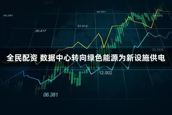 全民配资 数据中心转向绿色能源为新设施供电