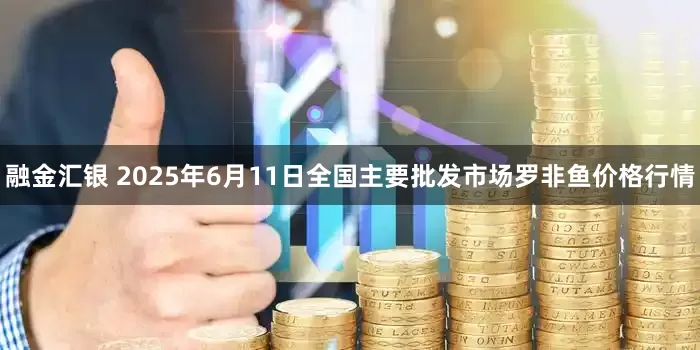 融金汇银 2025年6月11日全国主要批发市场罗非鱼价格行情